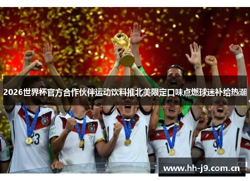 2026世界杯官方合作伙伴运动饮料推北美限定口味点燃球迷补给热潮