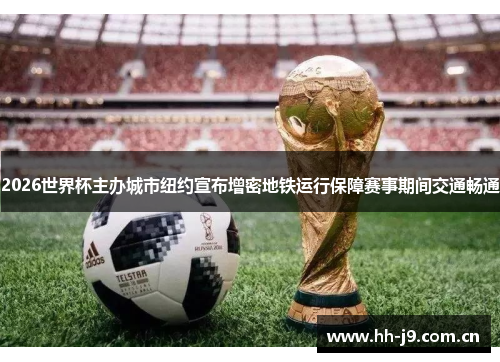 2026世界杯主办城市纽约宣布增密地铁运行保障赛事期间交通畅通