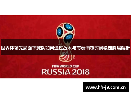 世界杯领先局面下球队如何通过战术与节奏消耗时间稳定胜局解析 世界杯领先局面下球队如何通过战术与节奏消耗时间稳定胜局解析