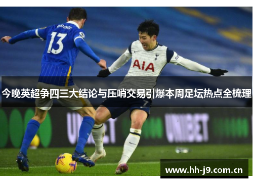 今晚英超争四三大结论与压哨交易引爆本周足坛热点全梳理