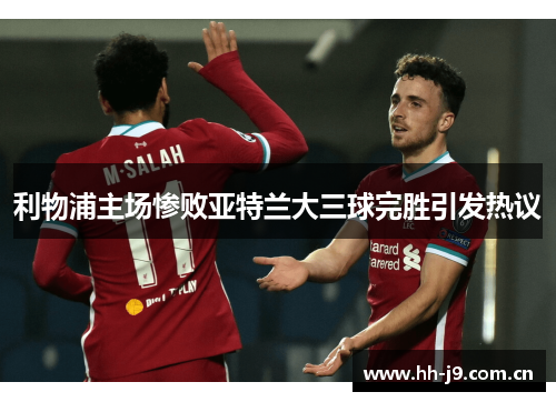 利物浦主场惨败亚特兰大三球完胜引发热议