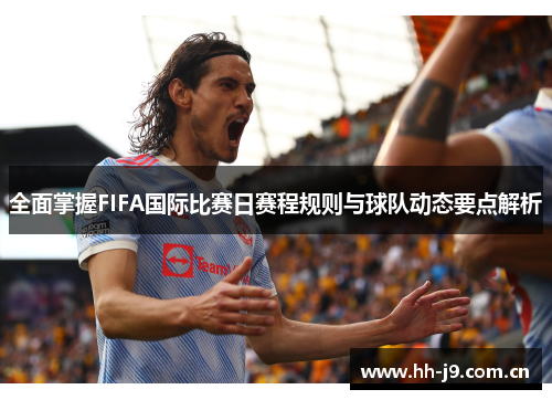 全面掌握FIFA国际比赛日赛程规则与球队动态要点解析 全面掌握FIFA国际比赛日赛程规则与球队动态要点解析